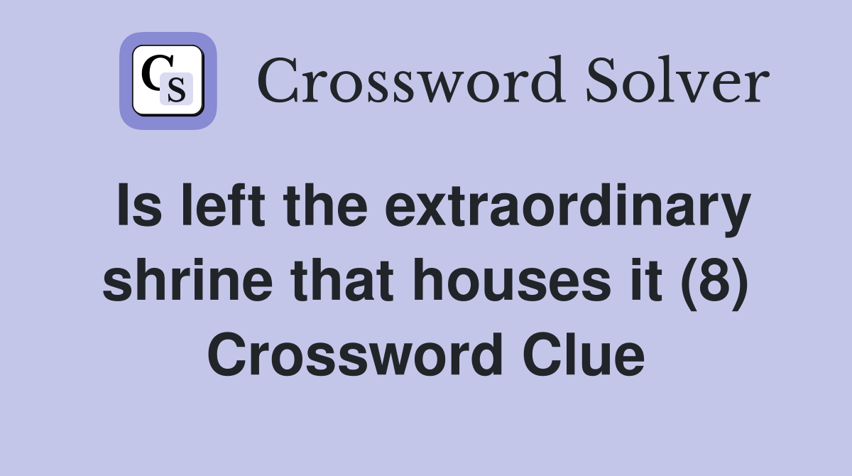 Is left the extraordinary shrine that houses it (8) Crossword Clue